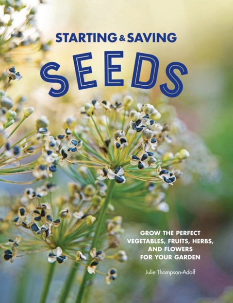 Starting & Saving Seeds - Grow the Perfect Vegetables, Fruits, Herbs, and Flowers for Your Garden