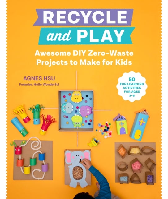 Recycle and Play - Awesome DIY Zero-Waste Projects to Make for Kids - 50 Fun Learning Activities for Ages 3-6