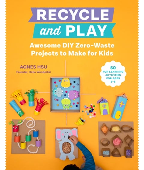 Recycle and Play - Awesome DIY Zero-Waste Projects to Make for Kids - 50 Fun Learning Activities for Ages 3-6