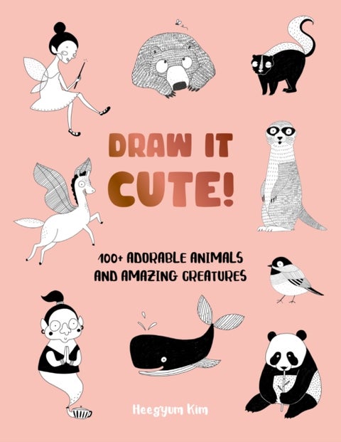 Draw It Cute! - 100+ Adorable Animals and Amazing Creatures