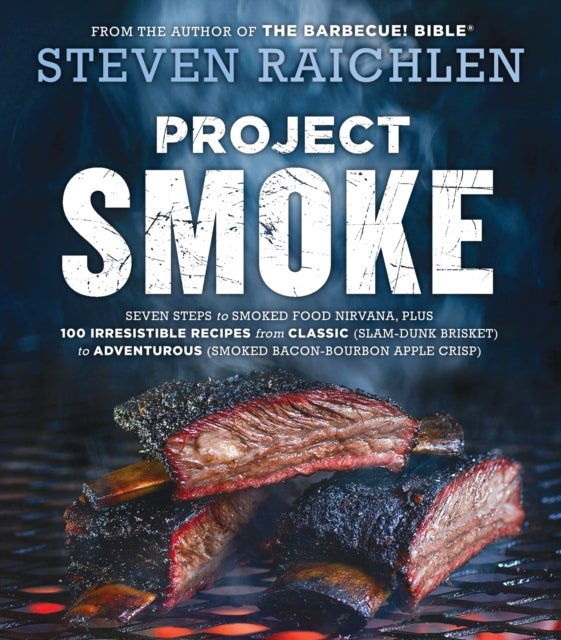 Project Smoke - Seven Steps to Smoked Food Nirvana, Plus 100 Irresistible Recipes from Classic (Slam-Dunk Brisket) to Adventurous (Smoked Bacon-Bourbon Apple Crisp)