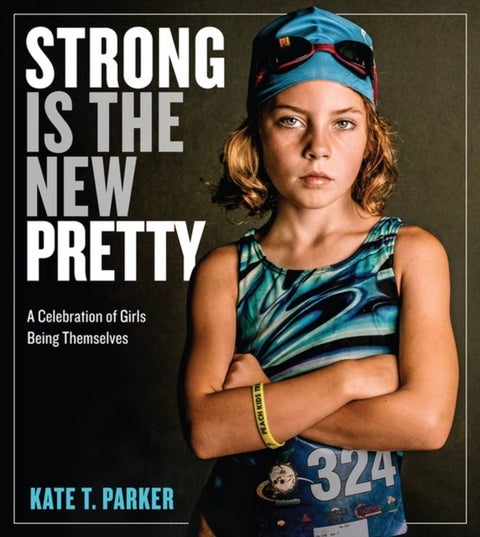 Strong Is the New Pretty - A Celebration of Girls Being Themselves