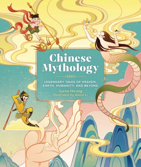 Chinese Mythology - Legendary Tales of Heaven, Earth, Humanity, and Beyond