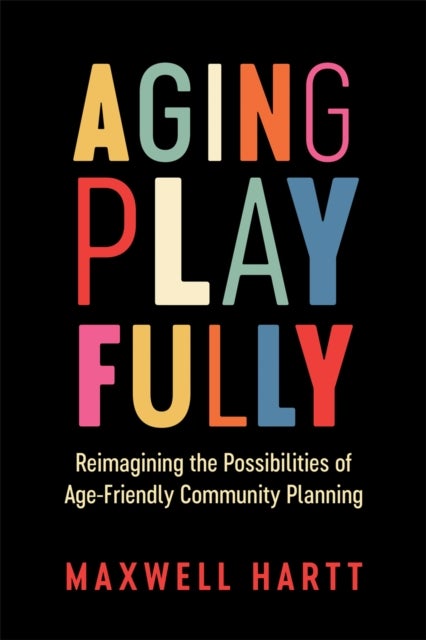 Aging Playfully - Reimagining the Possibilities of Age-Friendly Community Planning