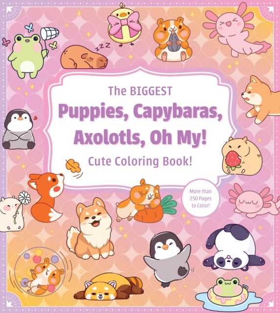 The Biggest Puppies, Capybaras, Axolotls, Oh My! Ultimate Cute Coloring Book! - More than 250 pages to color!