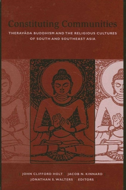 Constituting Communities - Theravada Buddhism and the Religious Cultures of South and Southeast Asia