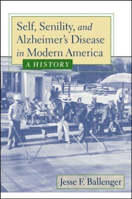 Self, Senility, and Alzheimer's Disease in Modern America - A History