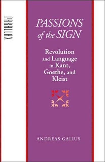 Passions of the Sign - Revolution and Language in Kant, Goethe, and Kleist