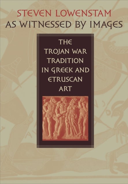 As Witnessed by Images - The Trojan War Tradition in Greek and Etruscan Art