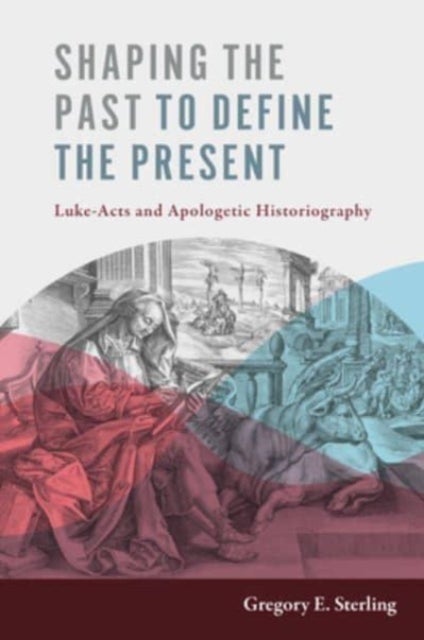 Shaping the Past to Define the Present - Luke-Acts and Apologetic Historiography