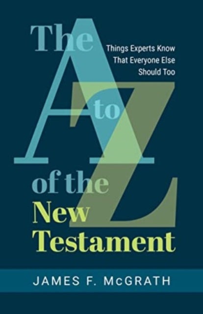 The A to Z of the New Testament - Things Experts Know That Everyone Else Should Too