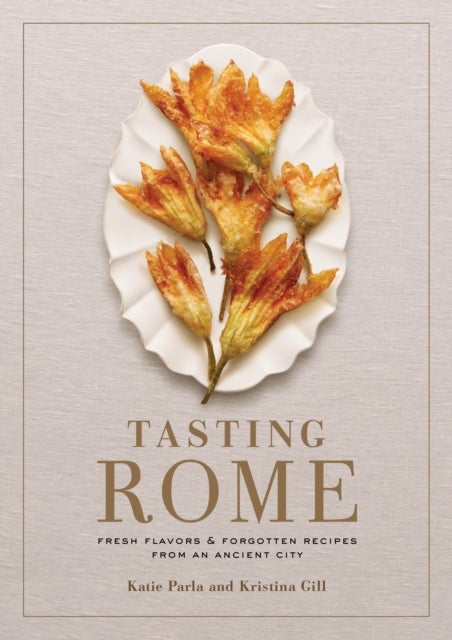 Tasting Rome - Fresh Flavors and Forgotten Recipes from an Ancient City: A Cookbook