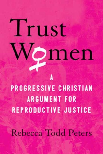 Trust Women - A Progressive Christian Argument for Reproductive Justice