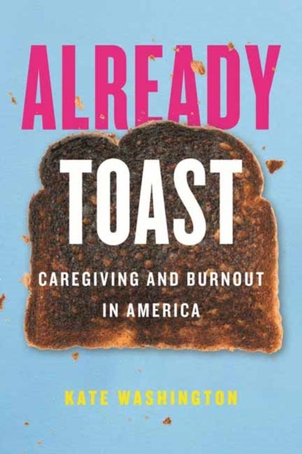 Already Toast - Caregiving and Burnout in America