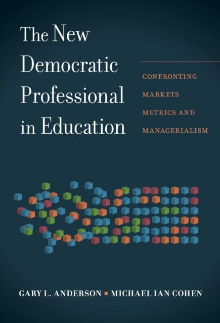 The New Democratic Professional in Education - Confronting Markets, Metrics, and Managerialism