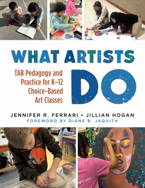 What Artists Do - TAB Pedagogy and Practice for K–12 Choice-Based Art Classes