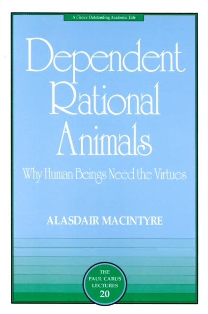 Dependent Rational Animals - Why Human Beings Need the Virtues