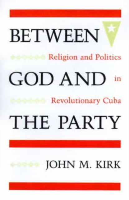 Between God and the Party - Religion and Politics in Revolutionary Cuba