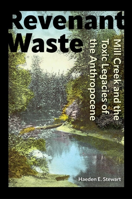 Revenant Waste - Mill Creek and the Toxic Legacies of the Anthropocene