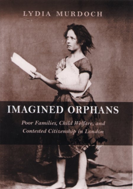 Imagined Orphans - Poor Families, Child Welfare, and Contested Citizenship in London