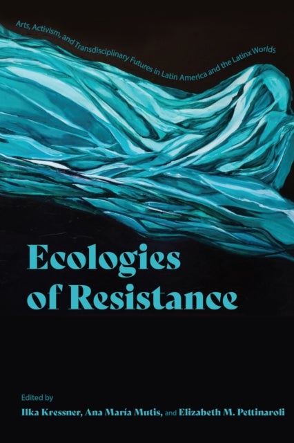 Ecologies of Resistance - Arts, Activism, and Transdisciplinary Futures in Latin America and the Latinx Worlds