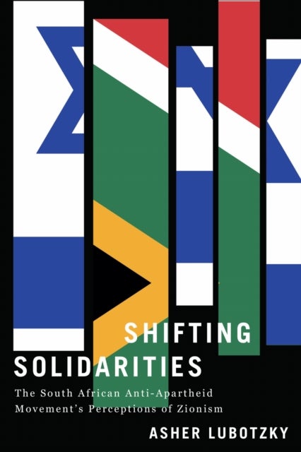 Shifting Solidarities - The South African Anti-Apartheid Movement's Perceptions of Zionism
