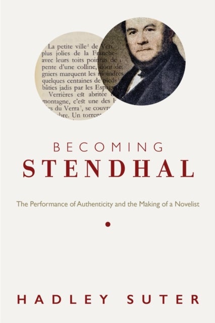 Becoming Stendhal - The Performance of Authenticity and the Making of a Novelist