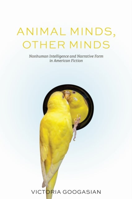 Animal Minds, Other Minds - Nonhuman Intelligence and Narrative Form in American Fiction