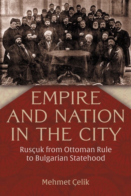 Empire and Nation in the City - Ruscuk from Ottoman Rule to Bulgarian Statehood