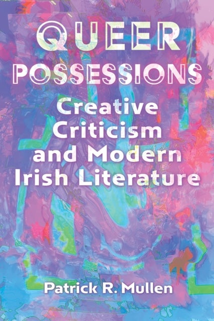 Queer Possessions - Creative Criticism and Modern Irish Literature