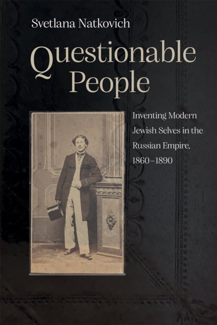 Questionable People - Inventing Modern Jewish Selves in the Russian Empire, 1860-1890