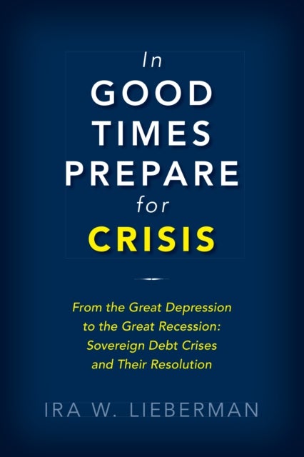 In Good Times Prepare for Crisis - From the Great Depression to the Great Recession: Sovereign Debt Crises and Their Resolution