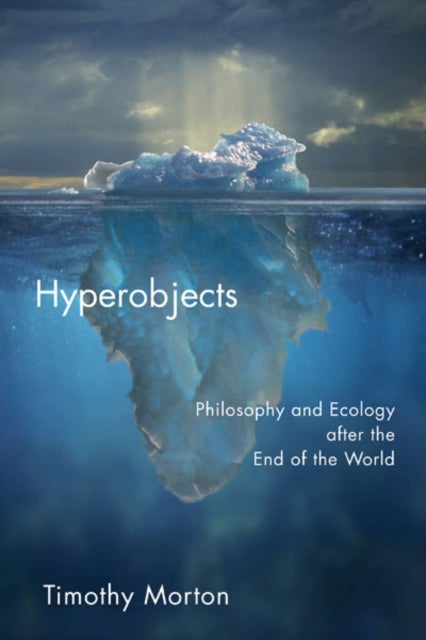 Hyperobjects - Philosophy and Ecology After the End of the World