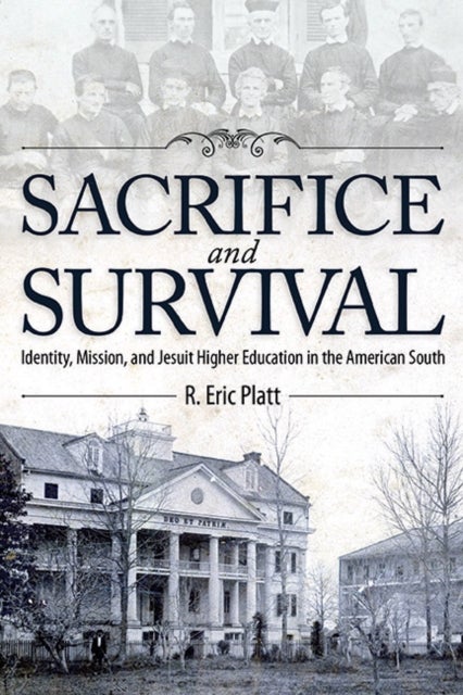 Sacrifice and Survival - Identity, Mission, and Jesuit Higher Education in the American South