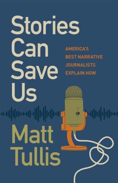 Stories Can Save Us - America’s Best Narrative Journalists Explain How