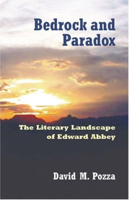 Bedrock and Paradox - The Literary Landscape of Edward Abbey