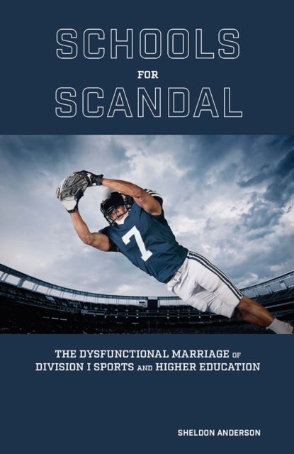 Schools for Scandal - The Dysfunctional Marriage of Division I Sports and Higher Education