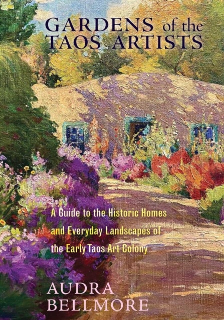 Gardens of the Taos Artists - A Guide to the Historic Homes and Everyday Landscapes of the Early Taos Art Colony