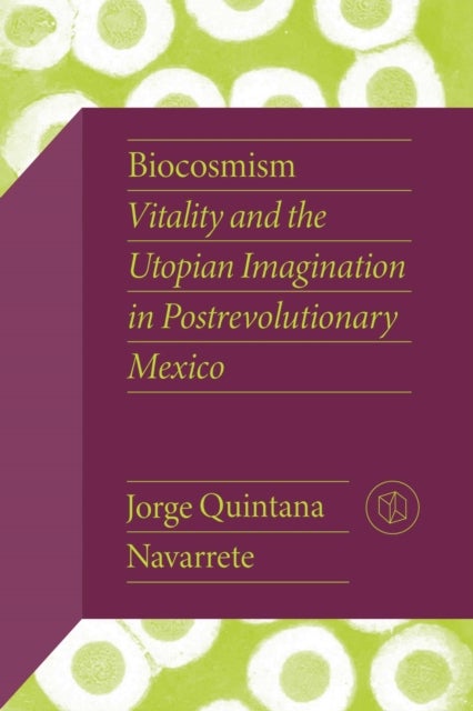 Biocosmism - Vitality and the Utopian Imagination in Postrevolutionary Mexico