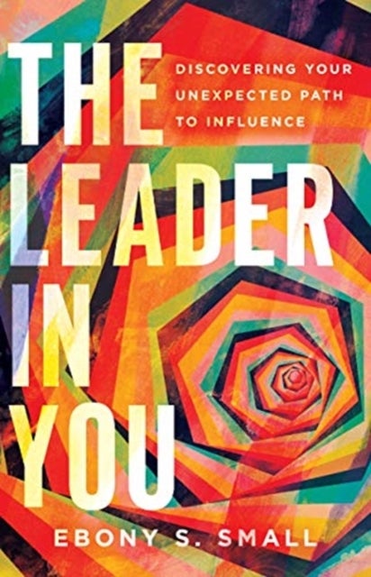 The Leader in You ¿ Discovering Your Unexpected Path to Influence