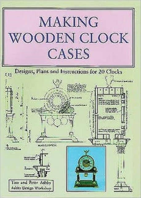 Making Wooden Clock Cases - Designs, Plans and Instructions for 20 Clocks