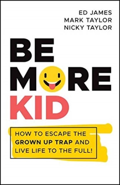 Be More Kid - How to Escape the Grown Up Trap and Live Life to the Full!