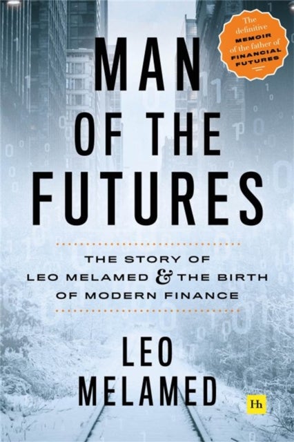 Man of the Futures - The Story of Leo Melamed and the Birth of Modern Finance