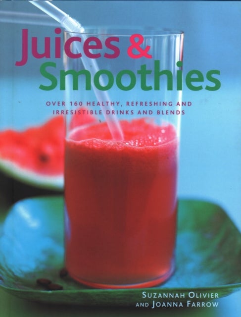 Juices & Smoothies - Over 160 healthy, refreshing and irresistible drinks and blends
