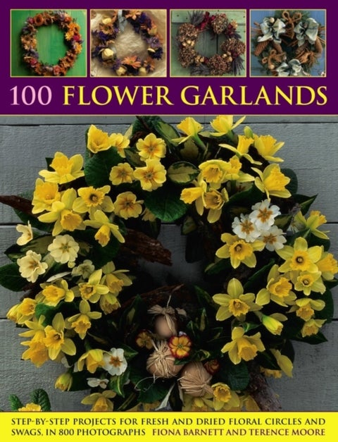 100 Flower Garlands - Step-by-Step Projects for Fresh and Dried Floral Circles and Swags, in 800 Photographs