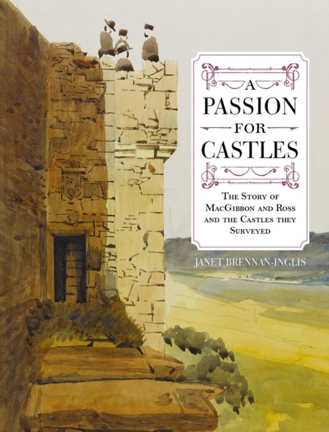 A Passion for Castles - The Story of MacGibbon and Ross and the Castles they Surveyed