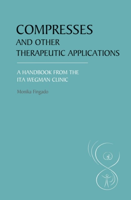 Compresses and other Therapeutic Applications - A Handbook from the Ita Wegman Clinic