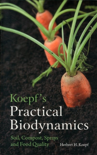 Koepf's Practical Biodynamics - Soil, Compost, Sprays and Food Quality