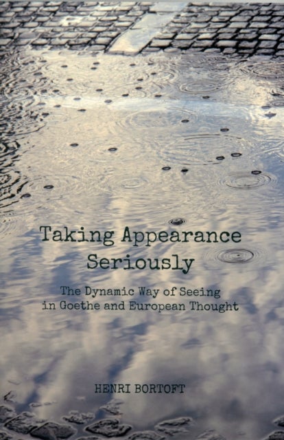 Taking Appearance Seriously - The Dynamic Way of Seeing in Goethe and European Thought