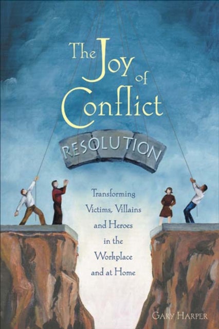 The Joy of Conflict Resolution - Transforming Victims, Villains and Heroes in the Workplace and at Home